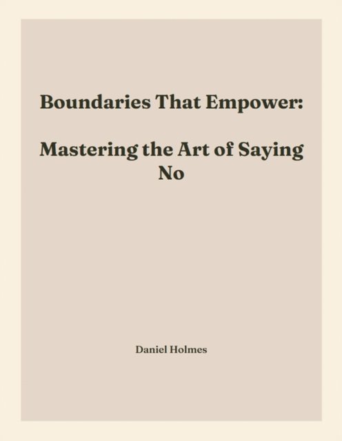 Daniel Holmes - Boundaries That Empower:   Mastering the Art of Saying No, E-bok