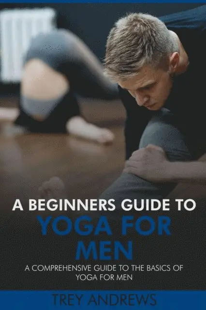 Trey Andrews - Beginners Guide to Yoga for Men: A Comprehensive Guide to the Basics of Yoga for Men, E-bok. Tillgänglighet: Lägg i varukorg