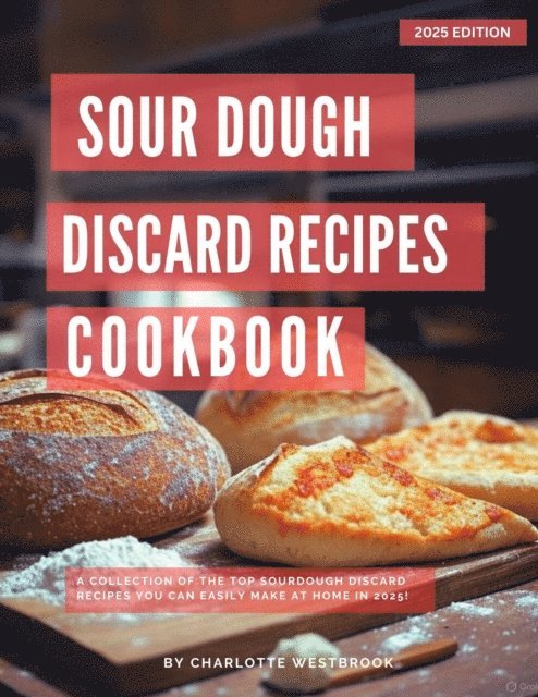 Charlotte Westbrook - Sourdough Discard Recipes Cookbook:  A Collection of the Top Sourdough Discard Recipes you can easily make at Home in 2025!, E-bok