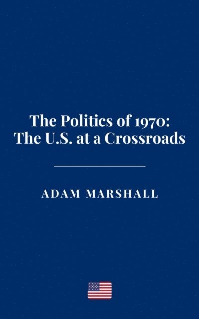 Adam Marshall - Politics of 1970: The U.S. at a Crossroads, E-bok