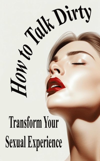 Laura and Javier - Unlock Your Partner's Desire   How to Talk Dirty and Transform Your Sexual Experience, E-bok