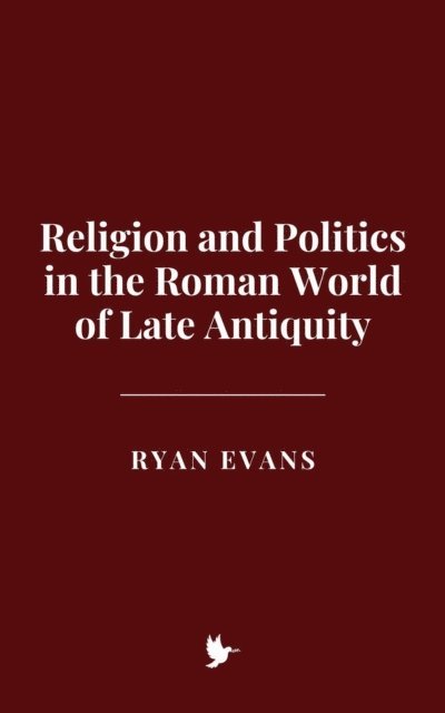 Ryan Evans - Religion and Politics in the Roman World of Late Antiquity, E-bok