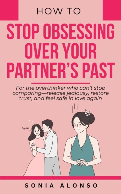 Sonia Alonso - How to Stop Obsessing Over your Partner's Past, E-bok
