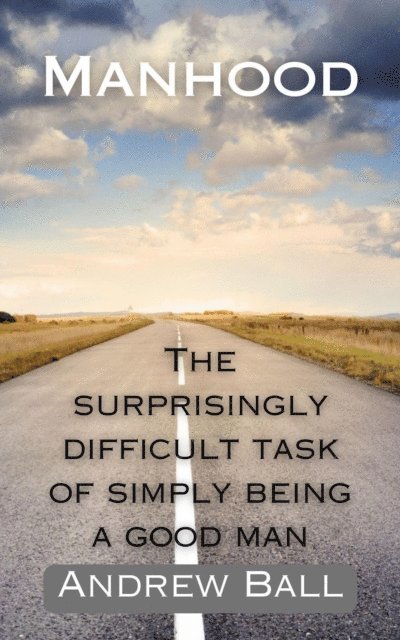 Andrew Ball - Manhood: The Surprisingly Difficult Task of Simply Being a Good Man, E-bok
