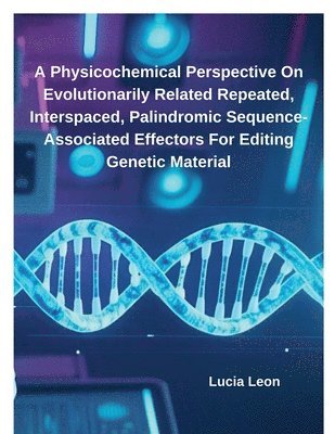 Lucia Leon - Physicochemical Perspective On Evolutionarily Related Repeated, Interspaced, Palindromic Sequence-Associated Effectors For Editing Genetic Material, Häftad