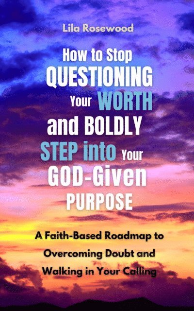 Lila Rosewood - How to Stop Questioning Your Worth and Boldly Step into Your God-Given Purpose, E-bok. Tillgänglighet: Lägg i varukorg