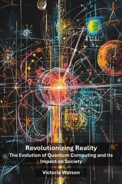 Victoria Watson - Revolutionizing Reality: The Evolution of Quantum Computing and its Impact on Society, E-bok