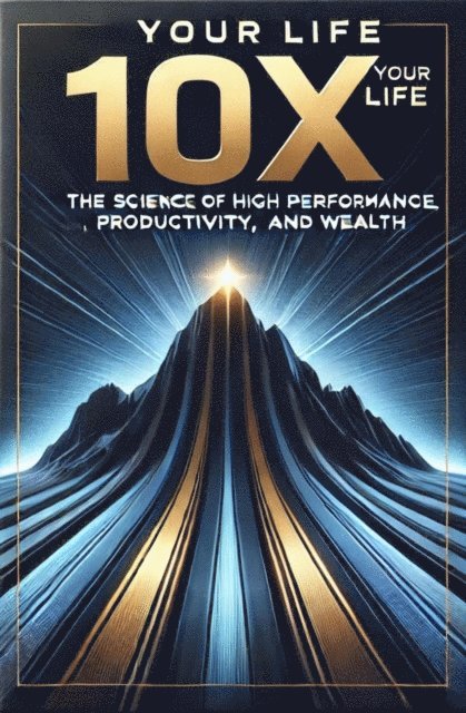 Mickey Bolton - 10X Your Life: The Science of High Performance, Productivity, and Wealth, E-bok