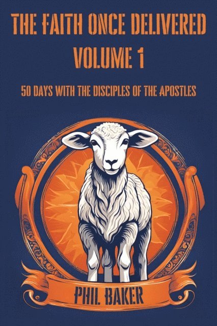 Phil Baker - Faith Once Delivered: 50 Days with the Disciples of the Apostles, E-bok