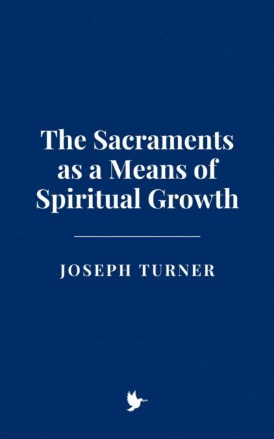 Joseph Turner - Sacraments as a Means of Spiritual Growth, E-bok