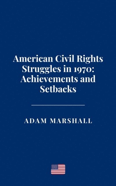 Adam Marshall - American Civil Rights Struggles in 1970: Achievements and Setbacks, E-bok