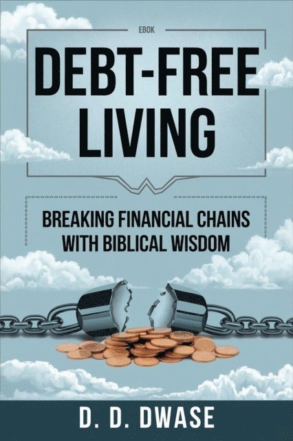 D. D. Dwase - Debt-Free Living: Breaking Financial Chains With Biblical Wisdom, E-bok