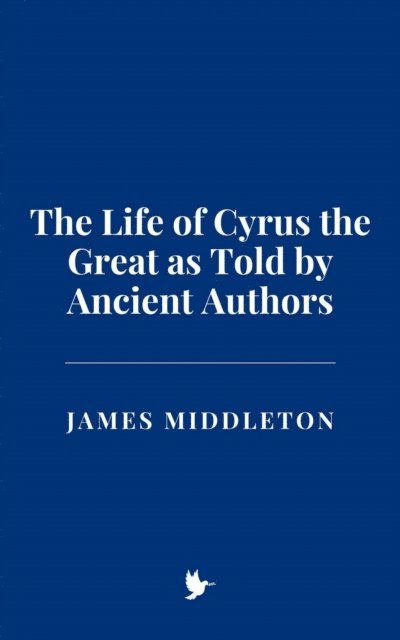 James Middleton - Life of Cyrus the Great as Told by Ancient Authors, E-bok