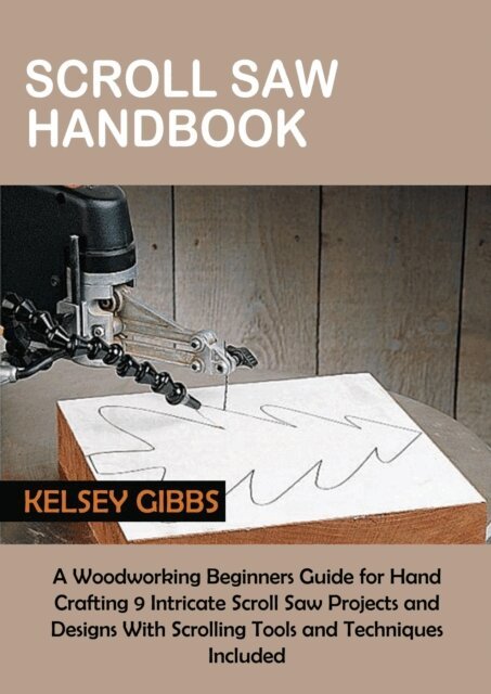 Kelsey Gibbs - Scroll Saw Handbook: A Beginner Woodworker's Guide in Crafting Woodworking Scroll Saw Projects and Designs Plus Techniques and Tools to Get You Started, E-bok. Tillgänglighet: Lägg i varukorg