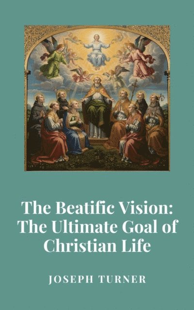 Joseph Turner - Beatific Vision: The Ultimate Goal of Christian Life, E-bok