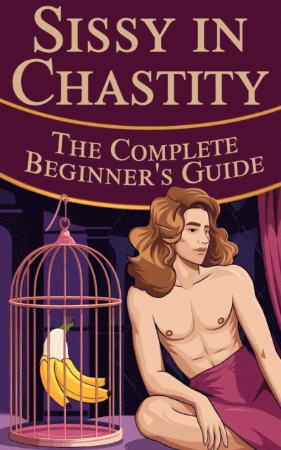 Laura and Javier - Sissy in Chastity  -  The Complete Beginner's Guide, E-bok
