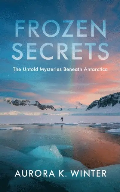 Aurora K. Winter - Frozen Secrets: The Untold Mysteries Beneath Antarctica, E-bok. Tillgänglighet: Lägg i varukorg