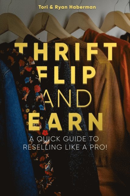 Tori Haberman, Ryan Haberman - Thrift, Flip, and Earn: A Quick Guide to Reselling Like a Pro!, E-bok