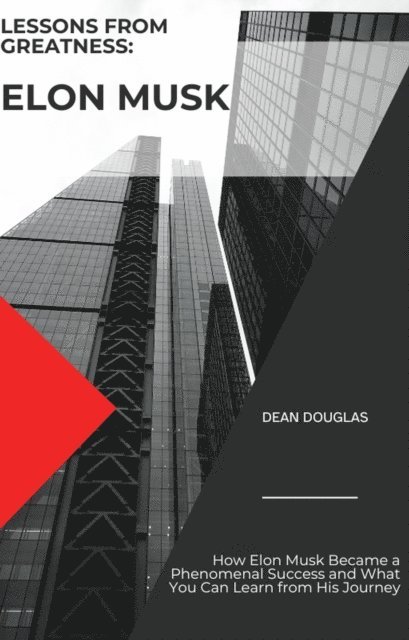 Dean Douglas - Lessons from Greatness: Elon Musk How Elon Musk Became a Phenomenal Success and What You Can Learn from His Journey, E-bok