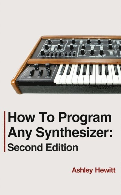 Ashley Hewitt - How To Program Any Synthesizer: Second Edition, E-bok