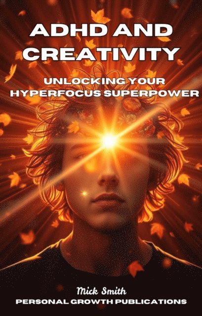 Mick Smith - ADHD and Creativity_ Unlocking Your Hyperfocus Superpower, E-bok