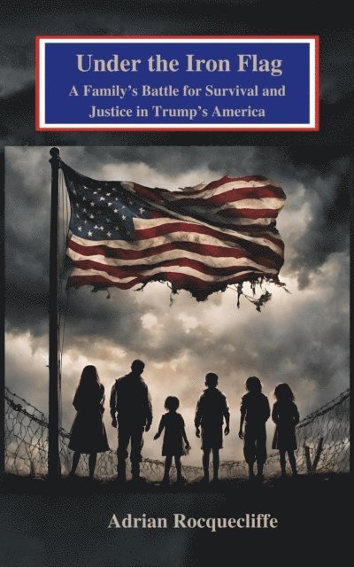 Adrian Rocquecliffe - Under the Iron Flag: A Family's Battle for Survival and Justice in Trump's America, E-bok