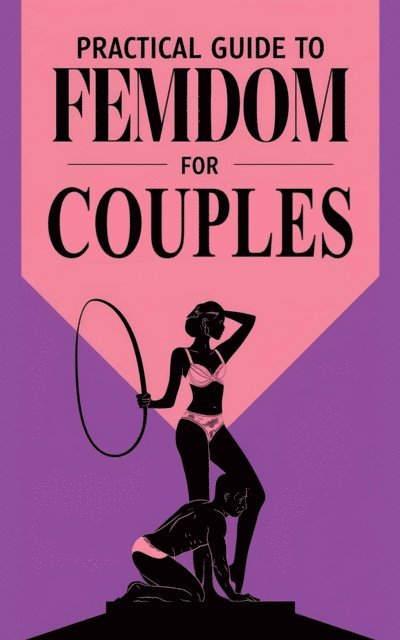 Laura and Javier - Practical Guide to Femdom for Couples  Exploration and Connection from Female Domination, E-bok