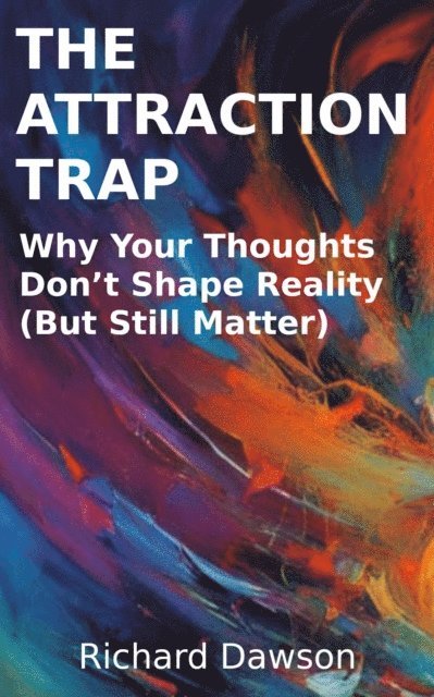 Richard Dawson - Attraction Trap: Why Your Thoughts Don't Shape Reality (But Still Matter), E-bok