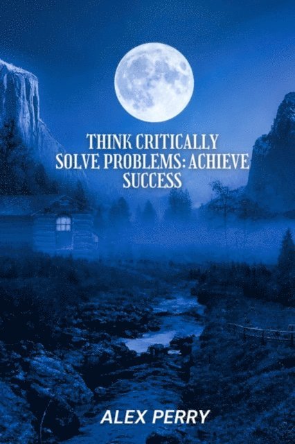 Alex Perry - Think Critically, Solve Problems: Achieve Success, E-bok