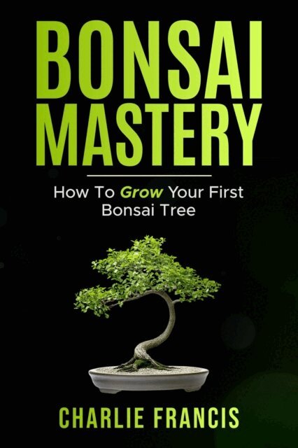 Charlie Francis - Bonsai Mastery: How To Grow Your First Bonsai Tree, E-bok. Tillgänglighet: Lägg i varukorg