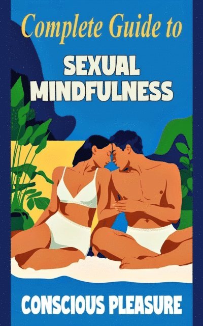 Laura and Javier - Complete Guide to Sexual Mindfulness  -  Conscious Pleasure, E-bok