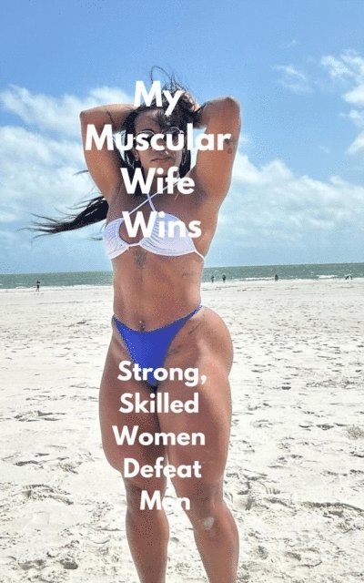 Wanda Lea, Ken Phillips - My Muscular Wife Wins Strong, Skilled Women Defeat Men, E-bok