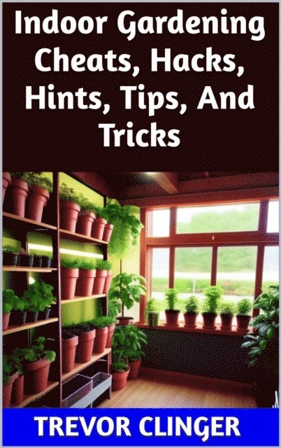 Trevor Clinger - Indoor Gardening Cheats, Hacks, Hints, Tips, And Tricks, E-bok. Tillgänglighet: Lägg i varukorg