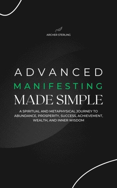 Archer Sterling - Advanced Manifesting Made Simple: A Spiritual and Metaphysical Journey to Abundance, Prosperity, Success, Achievement, Wealth, and Inner Wisdom, E-bok. Tillgänglighet: Lägg i varukorg