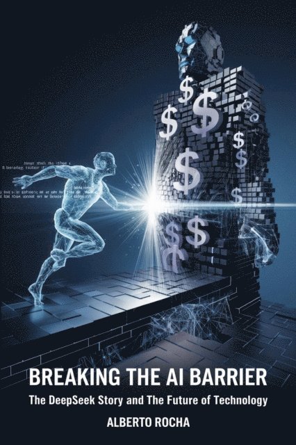 Alberto Rocha - Breaking the AI Barrier: The DeepSeek Story and the Future of Technology, E-bok