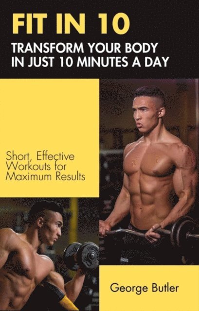 George Butler - FIT IN 10: Transform Your Body in Just 10 Minutes a Day, E-bok