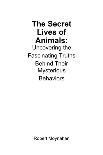 Robert Moynahan - Secret Lives of Animals: Uncovering the Fascinating Truths Behind Their Mysterious Behaviors, E-bok