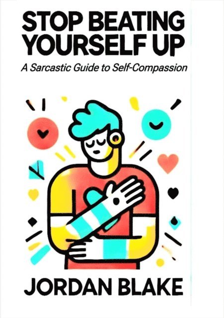 Jordan Blake - STOP BEATING YOURSELF UP A Sarcastic Guide to Self-Compassion, E-bok