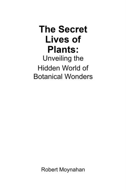 Robert Moynahan - Secret Lives of Plants: Unveiling the Hidden World of Botanical Wonders, E-bok