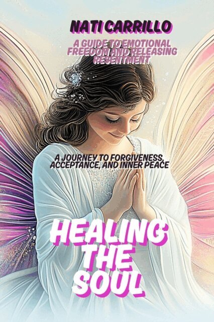 Nati Carrillo - Healing the Soul: A Journey to Forgiveness, Acceptance, and Inner Peace, E-bok