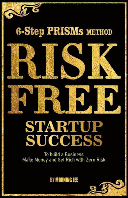 Morning Lee - Risk Free Startup Success 6-Step PRISMs Method Build a Business, Make Money, and Get Rich with Zero Risk, E-bok