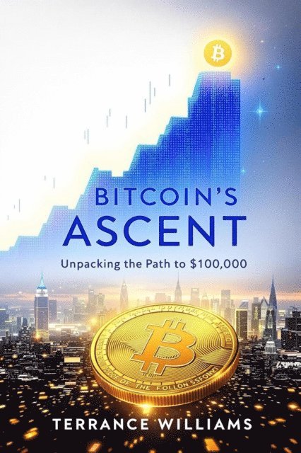 Terrance Williams - Bitcoin's Ascent: Unpacking the Path to $100,000, E-bok
