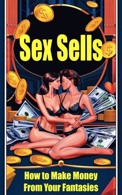Laura and Javier - Sex Sells  - How to Make Money From Your Fantasies, E-bok