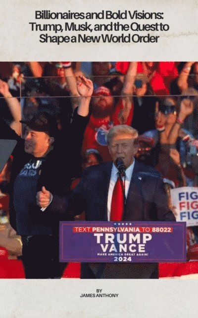 James Anthony - Billionaires and Bold Visions: Trump, Musk, and the Quest to Shape a New World Order, E-bok