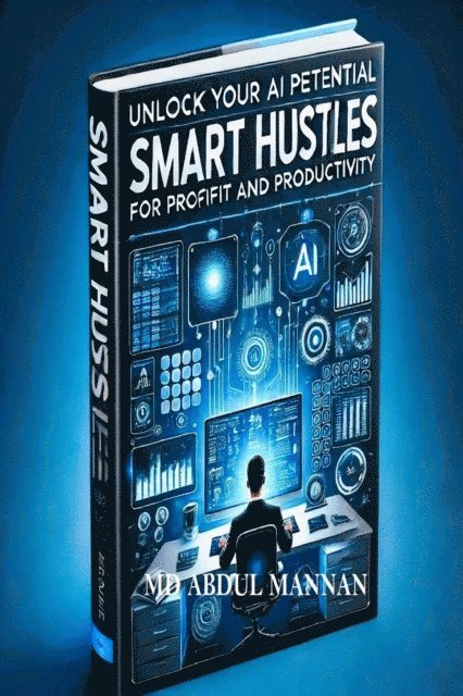 MD ABDUL MANNAN - Smart Hustles: Unlock Your AI Potential for Profit and Productivity, E-bok