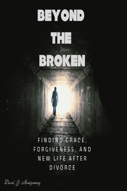 David J. Montgomery - Beyond the Broken: Finding Grace, Forgiveness, and New Life After Divorce, E-bok