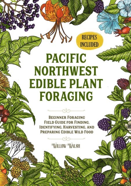 Willow Walsh - Pacific Northwest Edible Plant Foraging Beginner Foraging Field Guide for Finding, Identifying, Harvesting, and Preparing Edible Wild Food, E-bok