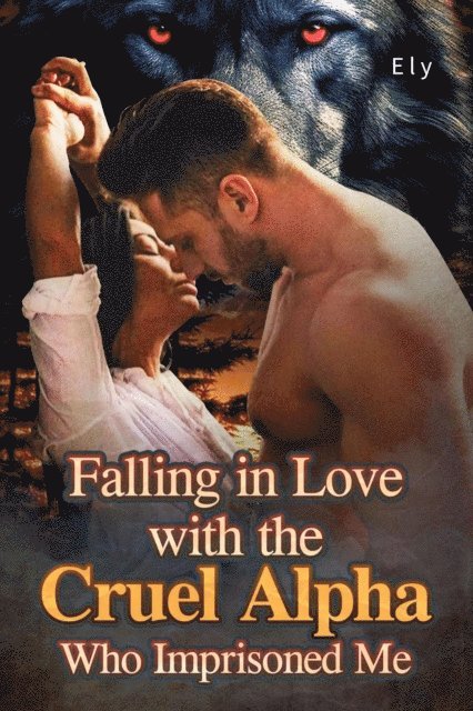 Ely - Falling in Love with the Cruel Alpha Who Imprisoned Me, E-bok
