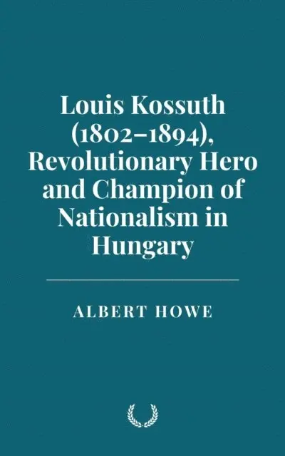 Albert Howe - Louis Kossuth (1802-1894), Revolutionary Hero and Champion of Nationalism in Hungary, E-bok. Tillgänglighet: Lägg i varukorg
