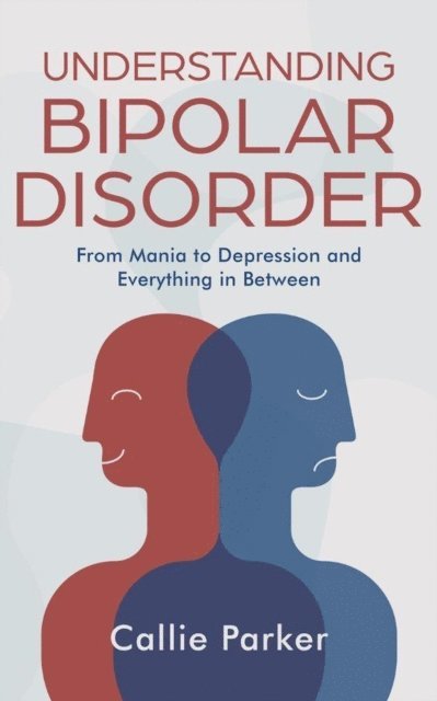 Callie Parker - Understanding Bipolar Disorder: From Mania to Depression and Everything in Between, E-bok